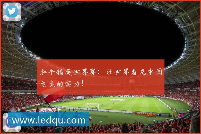 和平精英世界赛:让世界看见中国电竞的实力!