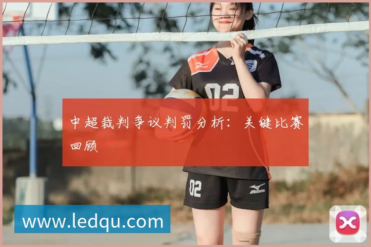 中超裁判争议判罚分析：关键比赛回顾