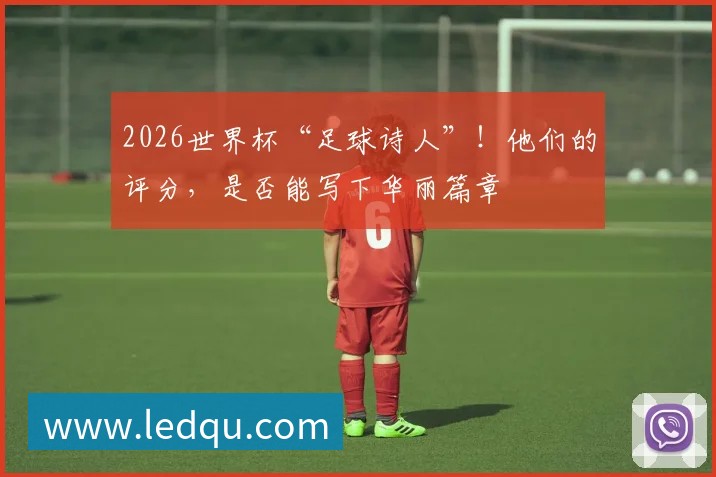 2026世界杯“足球诗人”！他们的评分，是否能写下华丽篇章